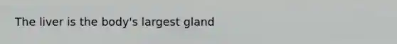 The liver is the body's largest gland