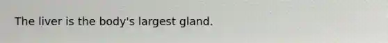 The liver is the body's largest gland.