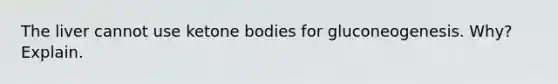 The liver cannot use <a href='https://www.questionai.com/knowledge/kR9thwvAYz-ketone-bodies' class='anchor-knowledge'>ketone bodies</a> for gluconeogenesis. Why? Explain.