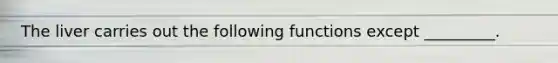 The liver carries out the following functions except _________.