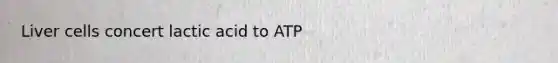 Liver cells concert lactic acid to ATP