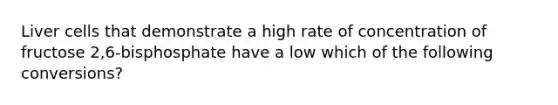 Liver cells that demonstrate a high rate of concentration of fructose 2,6-bisphosphate have a low which of the following conversions?