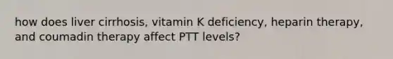 how does liver cirrhosis, vitamin K deficiency, heparin therapy, and coumadin therapy affect PTT levels?