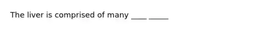 The liver is comprised of many ____ _____