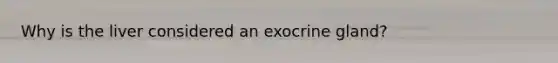 Why is the liver considered an exocrine gland?