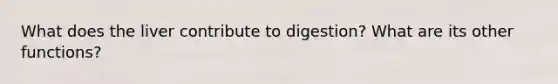 What does the liver contribute to digestion? What are its other functions?