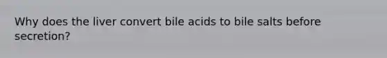 Why does the liver convert bile acids to bile salts before secretion?