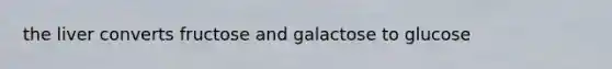 the liver converts fructose and galactose to glucose
