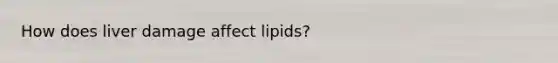 How does liver damage affect lipids?