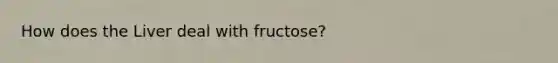 How does the Liver deal with fructose?