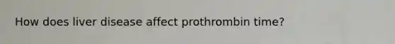 How does liver disease affect prothrombin time?