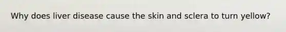 Why does liver disease cause the skin and sclera to turn yellow?