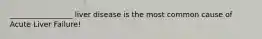 _________________ liver disease is the most common cause of Acute Liver Failure!