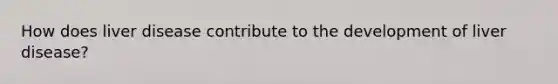How does liver disease contribute to the development of liver disease?