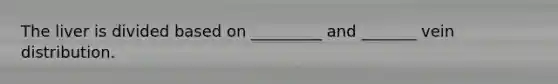 The liver is divided based on _________ and _______ vein distribution.
