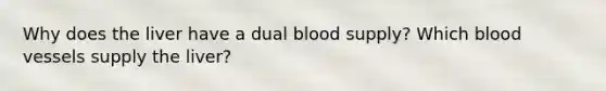 Why does the liver have a dual blood supply? Which <a href='https://www.questionai.com/knowledge/kZJ3mNKN7P-blood-vessels' class='anchor-knowledge'>blood vessels</a> supply the liver?