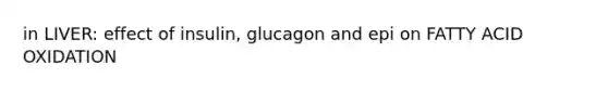 in LIVER: effect of insulin, glucagon and epi on FATTY ACID OXIDATION