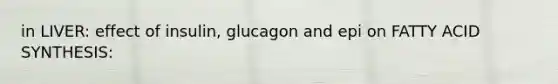 in LIVER: effect of insulin, glucagon and epi on FATTY ACID SYNTHESIS: