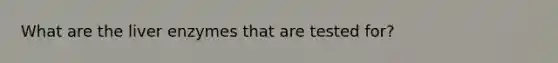 What are the liver enzymes that are tested for?