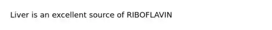 Liver is an excellent source of RIBOFLAVIN