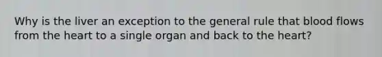 Why is the liver an exception to the general rule that blood flows from the heart to a single organ and back to the heart?