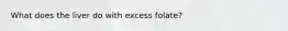 What does the liver do with excess folate?