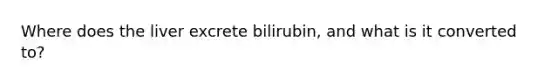 Where does the liver excrete bilirubin, and what is it converted to?