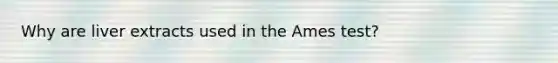 Why are liver extracts used in the Ames test?