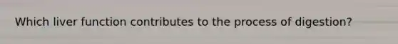 Which liver function contributes to the process of digestion?