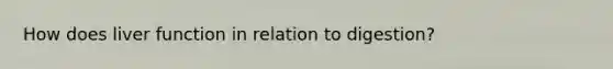 How does liver function in relation to digestion?