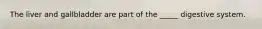 The liver and gallbladder are part of the _____ digestive system.