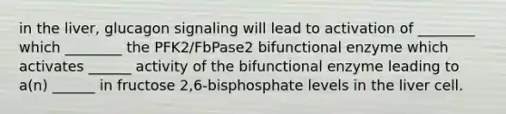 in the liver, glucagon signaling will lead to activation of ________ which ________ the PFK2/FbPase2 bifunctional enzyme which activates ______ activity of the bifunctional enzyme leading to a(n) ______ in fructose 2,6-bisphosphate levels in the liver cell.