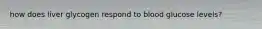 how does liver glycogen respond to blood glucose levels?