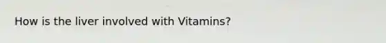 How is the liver involved with Vitamins?