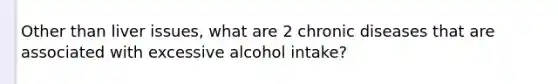 Other than liver issues, what are 2 chronic diseases that are associated with excessive alcohol intake?