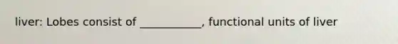 liver: Lobes consist of ___________, functional units of liver