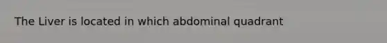 The Liver is located in which abdominal quadrant