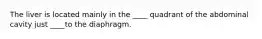 The liver is located mainly in the ____ quadrant of the abdominal cavity just ____to the diaphragm.