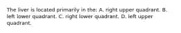 The liver is located primarily in​ the: A. right upper quadrant. B. left lower quadrant. C. right lower quadrant. D. left upper quadrant.