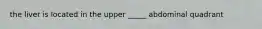 the liver is located in the upper _____ abdominal quadrant