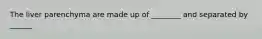 The liver parenchyma are made up of ________ and separated by ______