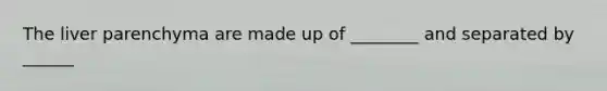 The liver parenchyma are made up of ________ and separated by ______