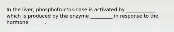 In the liver, phosphofructokinase is activated by ____________ which is produced by the enzyme _________ in response to the hormone ______.