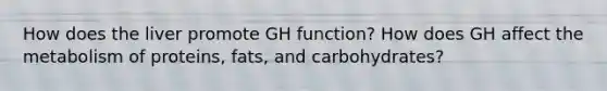 How does the liver promote GH function? How does GH affect the metabolism of proteins, fats, and carbohydrates?