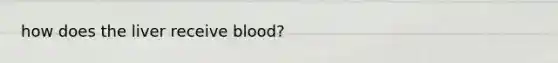 how does the liver receive blood?