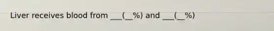 Liver receives blood from ___(__%) and ___(__%)