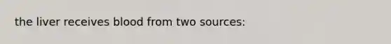 the liver receives blood from two sources: