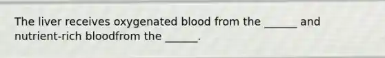 The liver receives oxygenated blood from the ______ and nutrient-rich bloodfrom the ______.