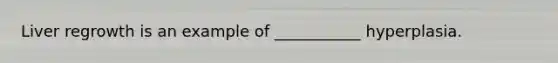 Liver regrowth is an example of ___________ hyperplasia.