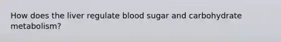 How does the liver regulate blood sugar and carbohydrate metabolism?